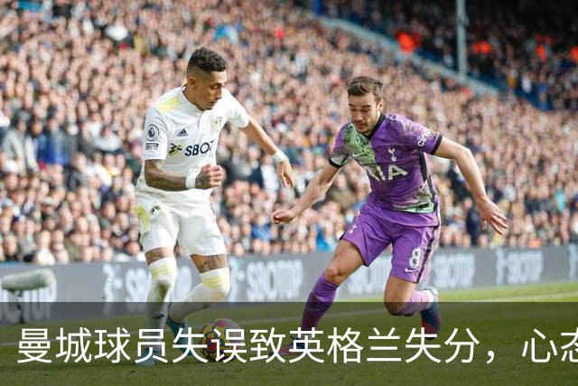 曼城球员失误致英格兰失分，心态或成隐患