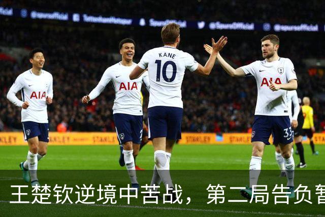 王楚钦逆境中苦战，第二局告负暂时落后张本智和